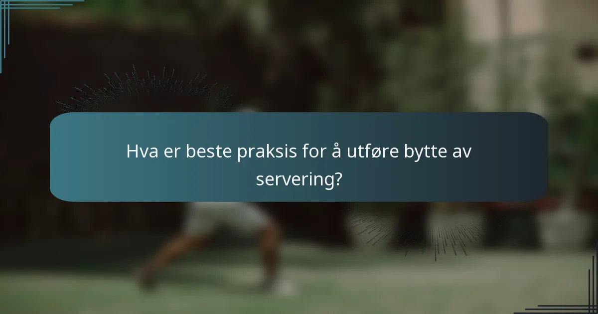 Hva er beste praksis for å utføre bytte av servering?