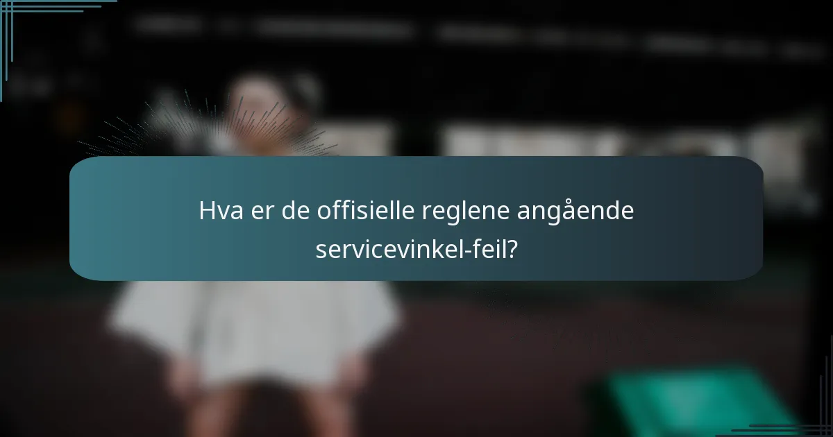 Hva er de offisielle reglene angående servicevinkel-feil?