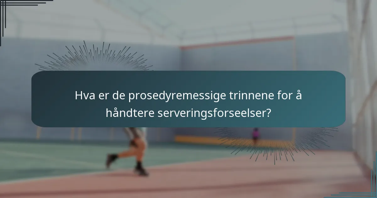 Hva er de prosedyremessige trinnene for å håndtere serveringsforseelser?