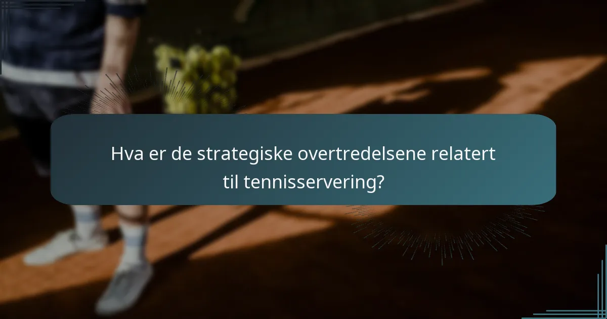 Hva er de strategiske overtredelsene relatert til tennisservering?