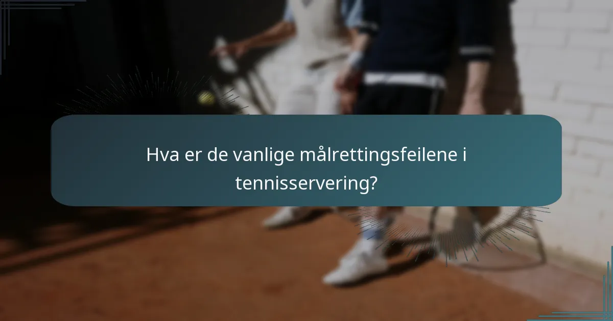 Hva er de vanlige målrettingsfeilene i tennisservering?