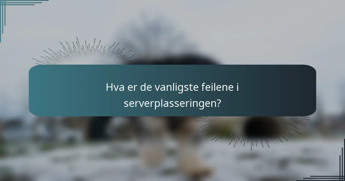 Hva er de vanligste feilene i serverplasseringen?