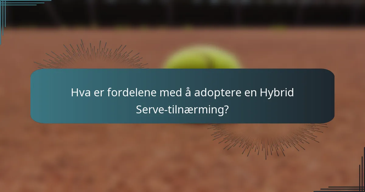 Hva er fordelene med å adoptere en Hybrid Serve-tilnærming?