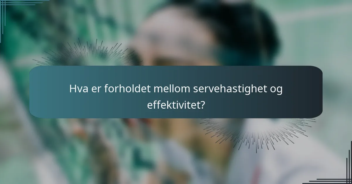 Hva er forholdet mellom servehastighet og effektivitet?