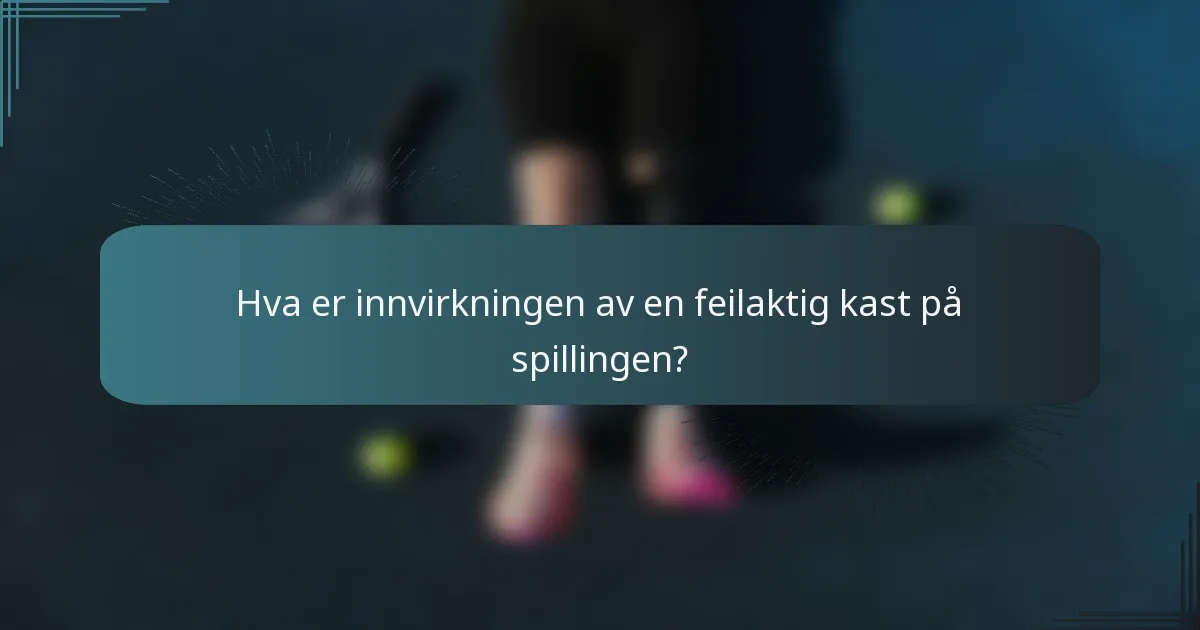 Hva er innvirkningen av en feilaktig kast på spillingen?