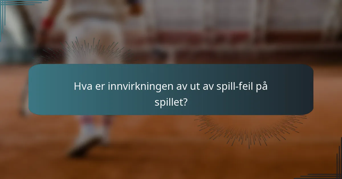 Hva er innvirkningen av ut av spill-feil på spillet?