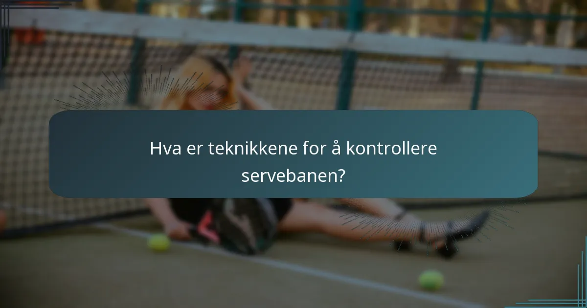 Hva er teknikkene for å kontrollere servebanen?
