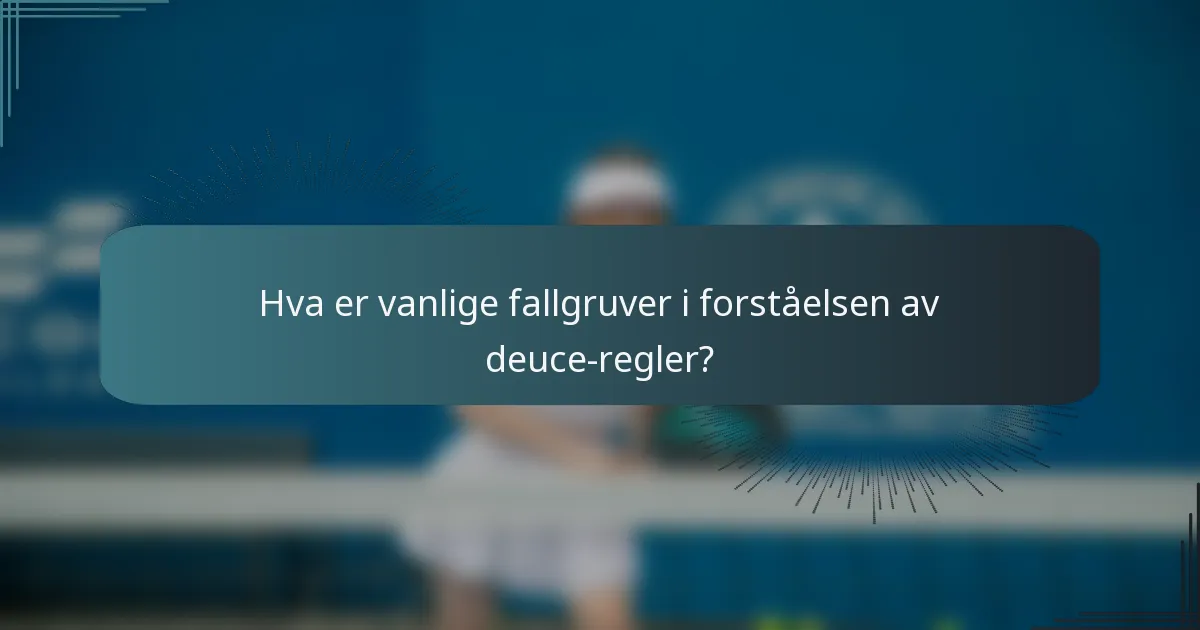 Hva er vanlige fallgruver i forståelsen av deuce-regler?