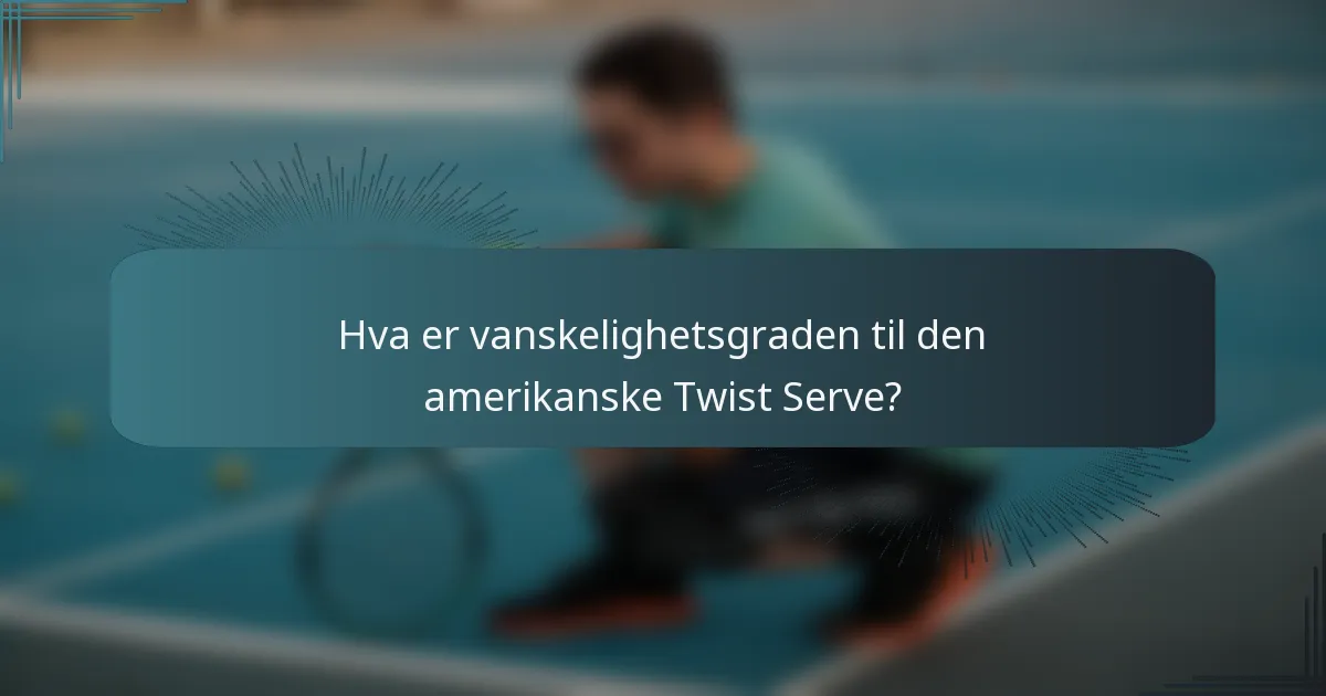Hva er vanskelighetsgraden til den amerikanske Twist Serve?
