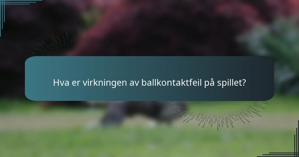 Hva er virkningen av ballkontaktfeil på spillet?
