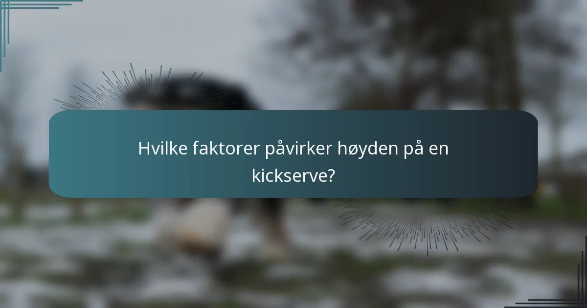 Hvilke faktorer påvirker høyden på en kickserve?