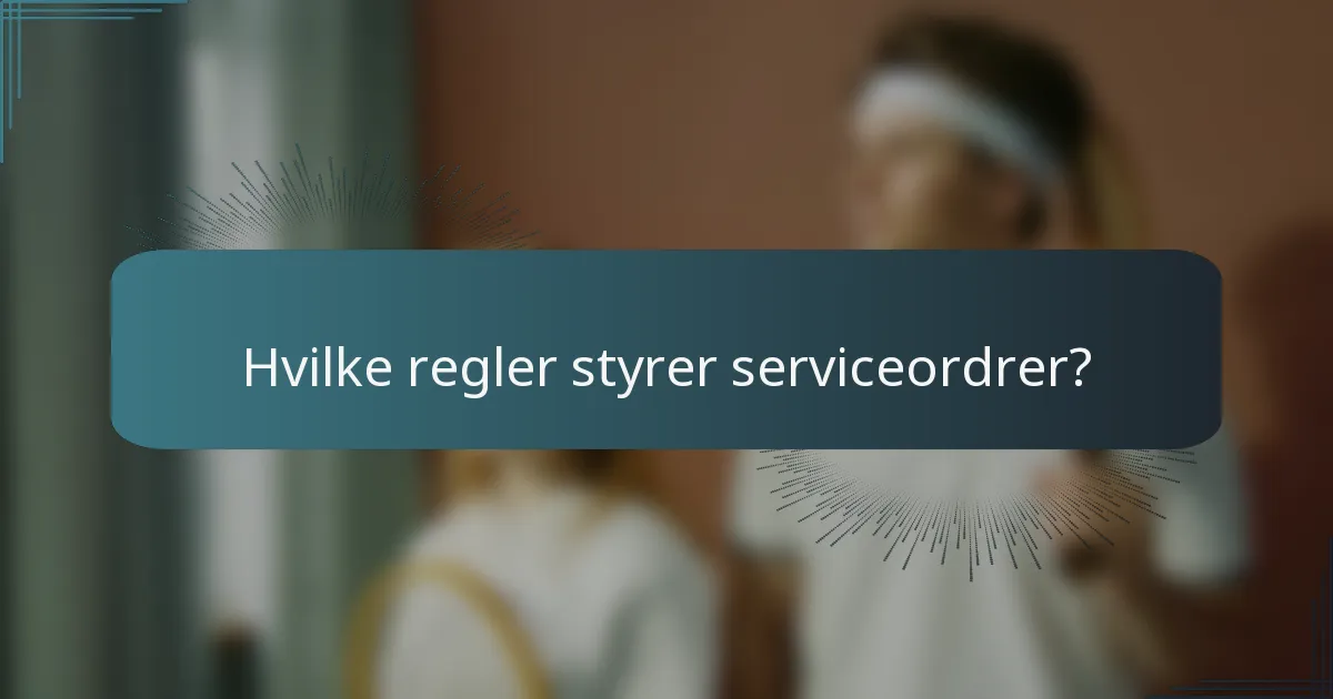 Hvilke regler styrer serviceordrer?
