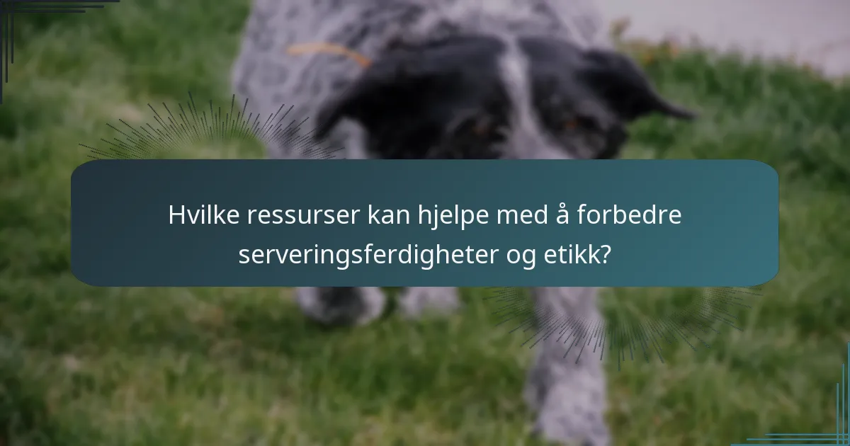 Hvilke ressurser kan hjelpe med å forbedre serveringsferdigheter og etikk?