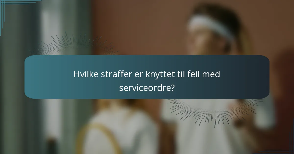 Hvilke straffer er knyttet til feil med serviceordre?