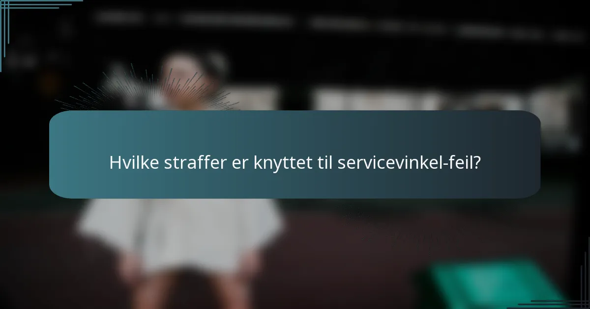 Hvilke straffer er knyttet til servicevinkel-feil?