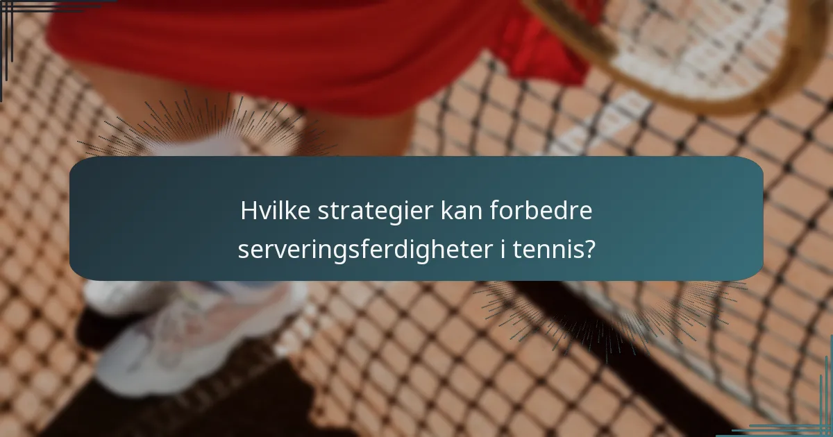 Hvilke strategier kan forbedre serveringsferdigheter i tennis?
