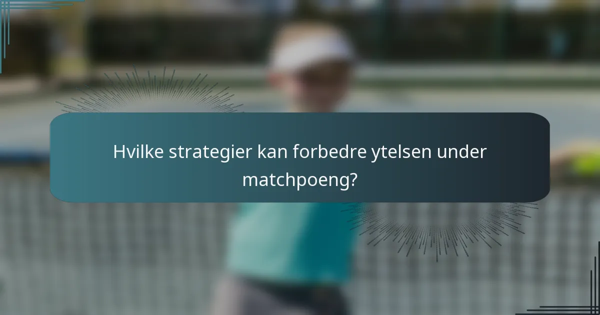 Hvilke strategier kan forbedre ytelsen under matchpoeng?