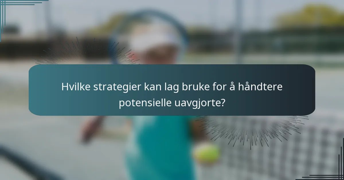 Hvilke strategier kan lag bruke for å håndtere potensielle uavgjorte?