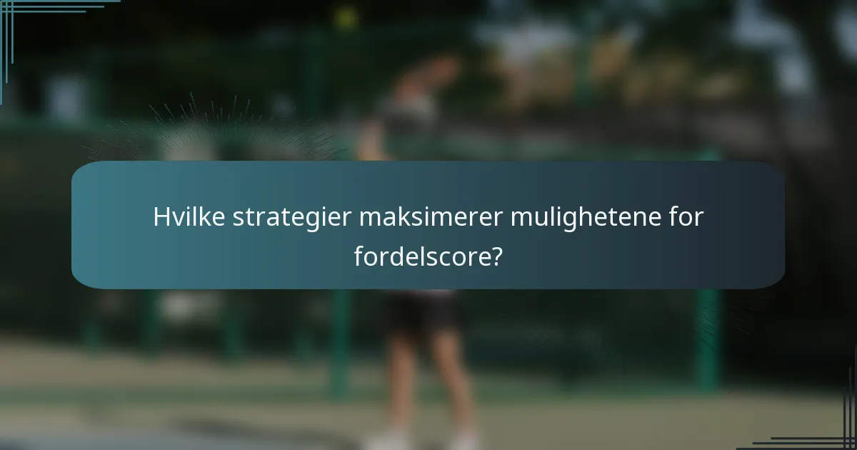 Hvilke strategier maksimerer mulighetene for fordelscore?