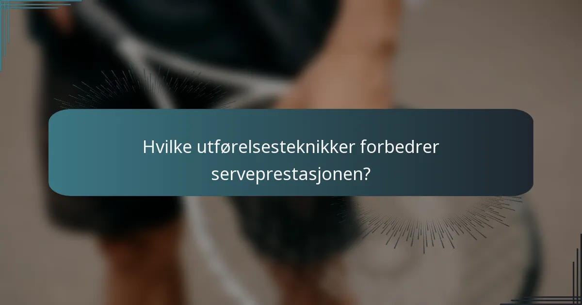 Hvilke utførelsesteknikker forbedrer serveprestasjonen?