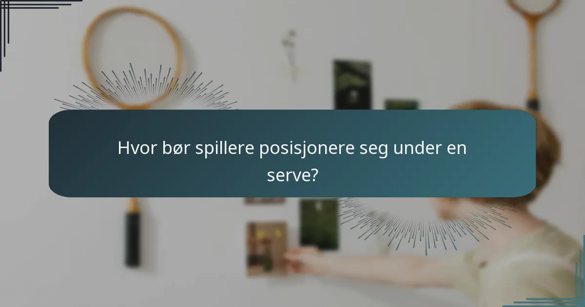 Hvor bør spillere posisjonere seg under en serve?