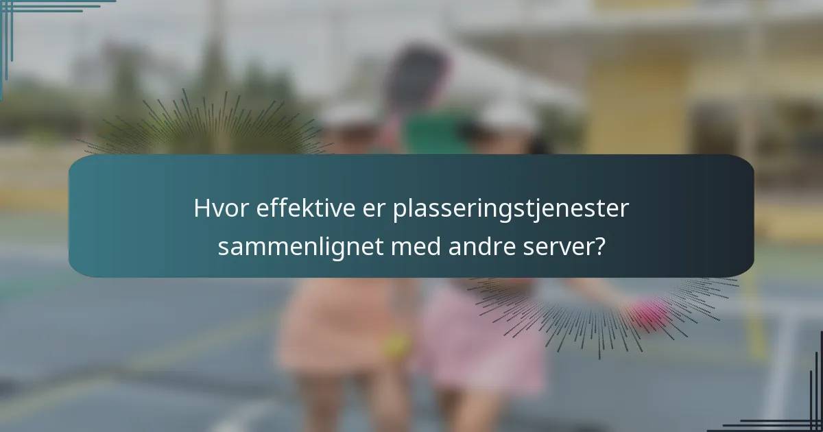 Hvor effektive er plasseringstjenester sammenlignet med andre server?