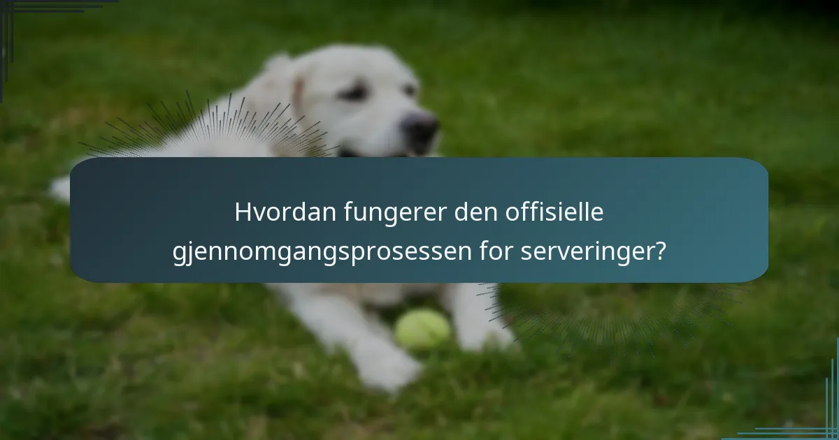 Hvordan fungerer den offisielle gjennomgangsprosessen for serveringer?
