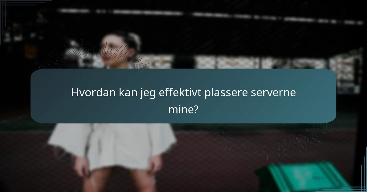 Hvordan kan jeg effektivt plassere serverne mine?