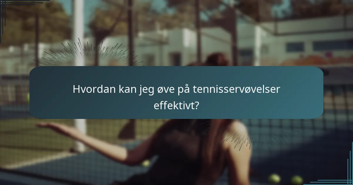 Hvordan kan jeg øve på tennisservøvelser effektivt?