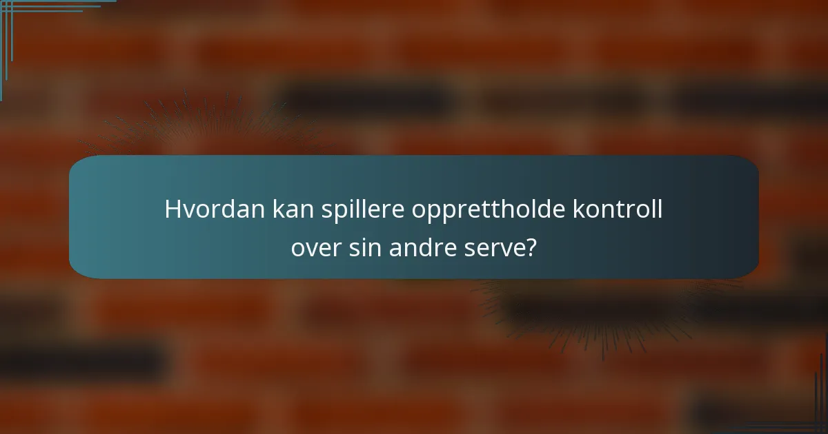 Hvordan kan spillere opprettholde kontroll over sin andre serve?