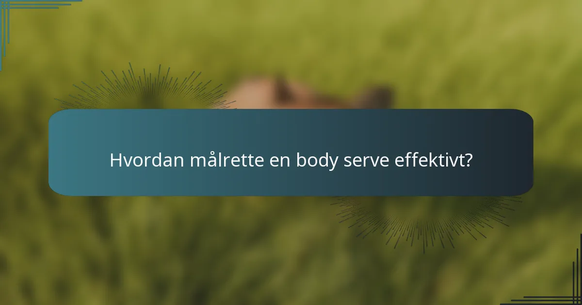 Hvordan målrette en body serve effektivt?