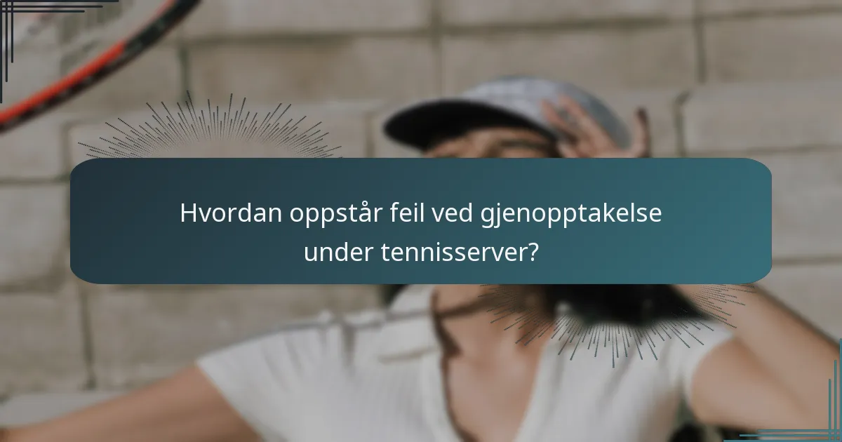 Hvordan oppstår feil ved gjenopptakelse under tennisserver?