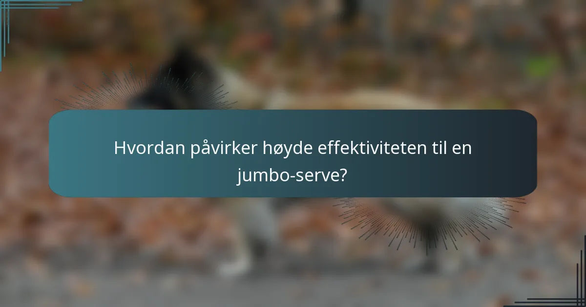 Hvordan påvirker høyde effektiviteten til en jumbo-serve?