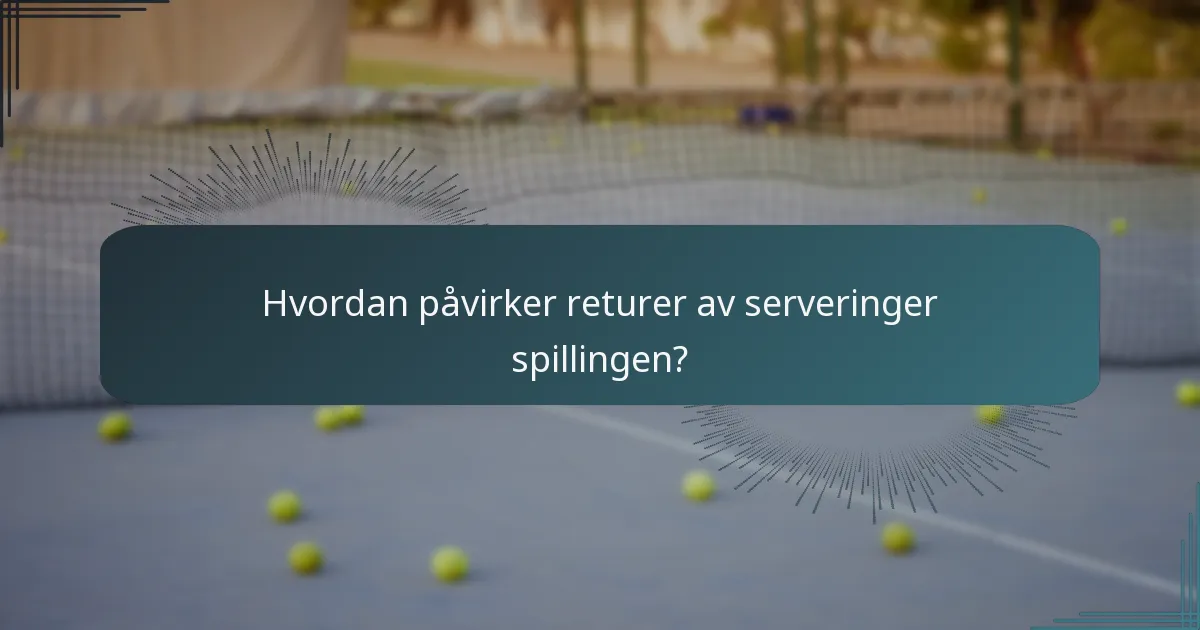 Hvordan påvirker returer av serveringer spillingen?