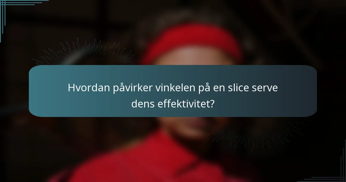 Hvordan påvirker vinkelen på en slice serve dens effektivitet?