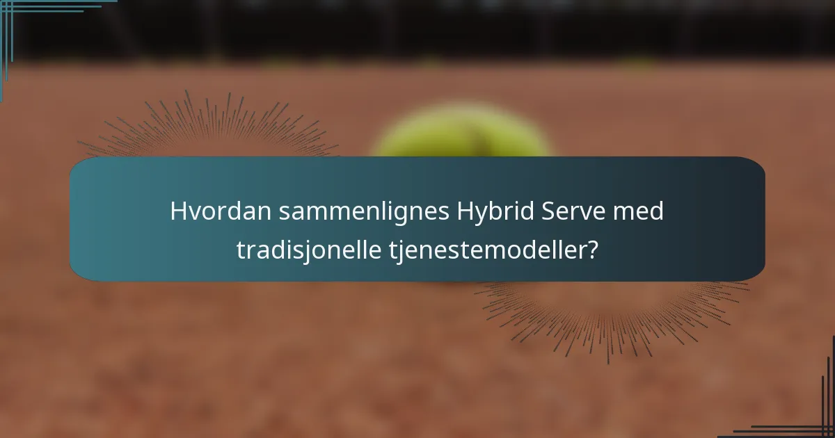 Hvordan sammenlignes Hybrid Serve med tradisjonelle tjenestemodeller?