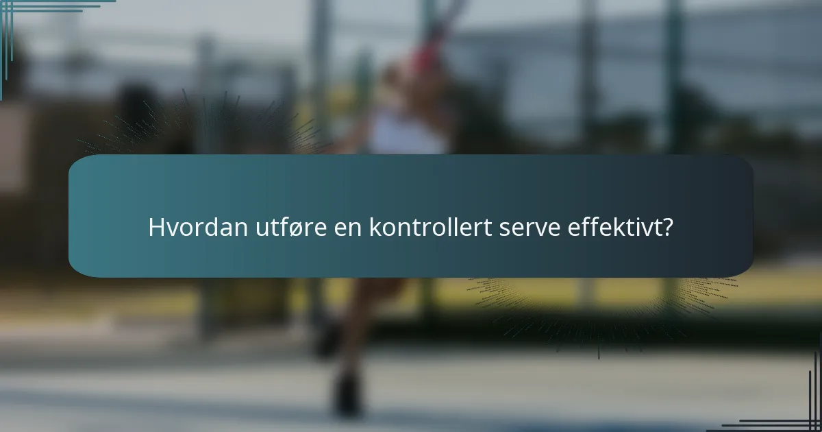 Hvordan utføre en kontrollert serve effektivt?