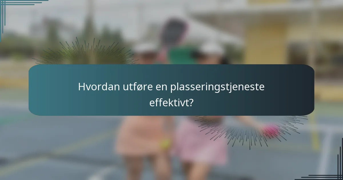 Hvordan utføre en plasseringstjeneste effektivt?