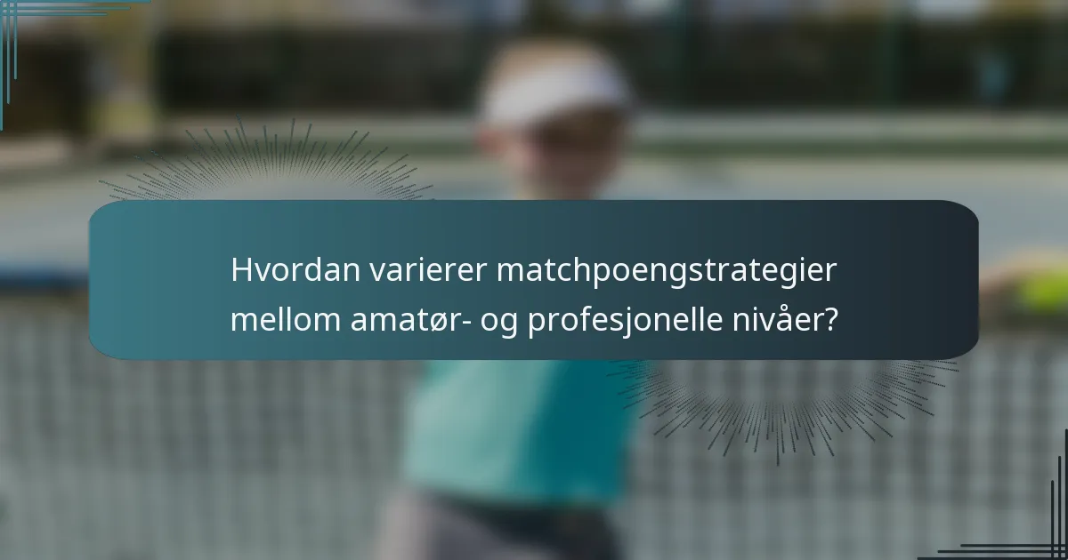 Hvordan varierer matchpoengstrategier mellom amatør- og profesjonelle nivåer?