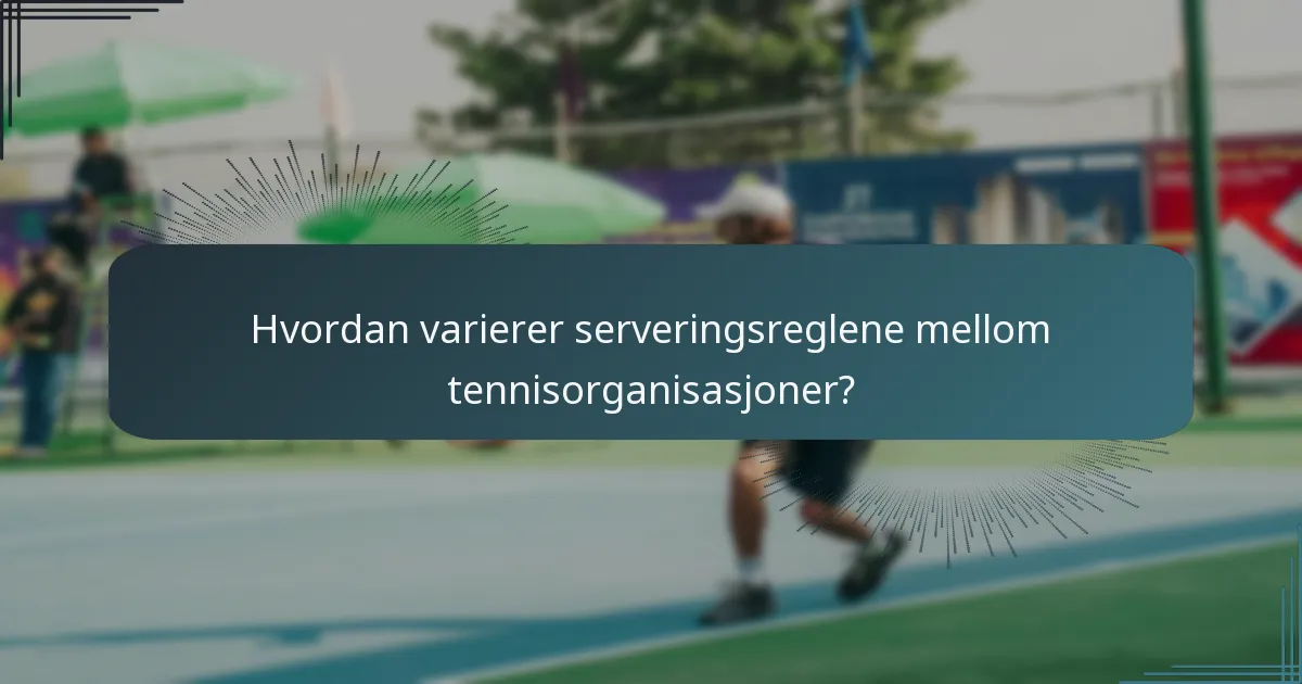 Hvordan varierer serveringsreglene mellom tennisorganisasjoner?