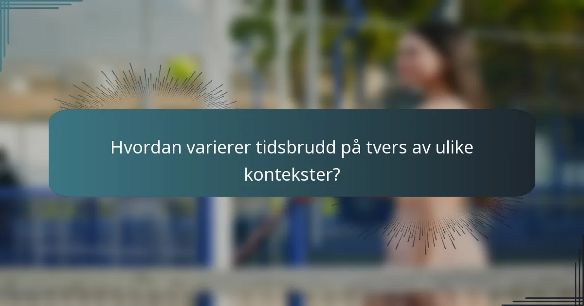 Hvordan varierer tidsbrudd på tvers av ulike kontekster?