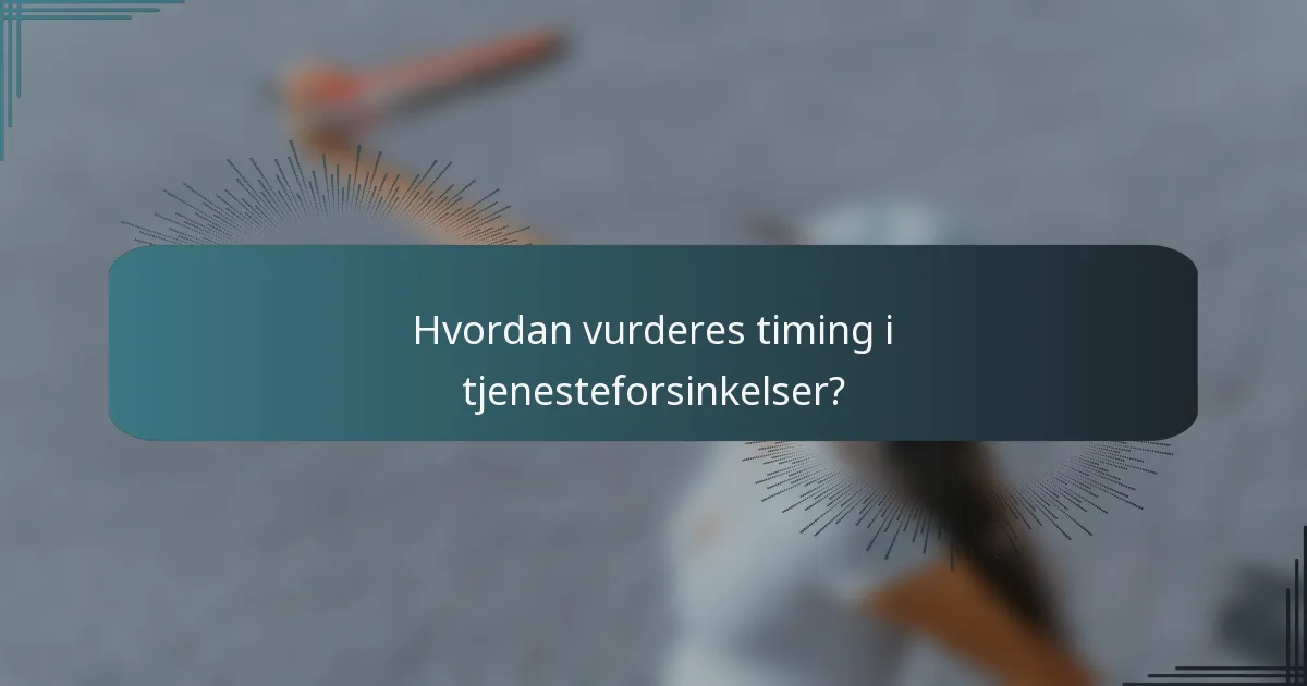 Hvordan vurderes timing i tjenesteforsinkelser?