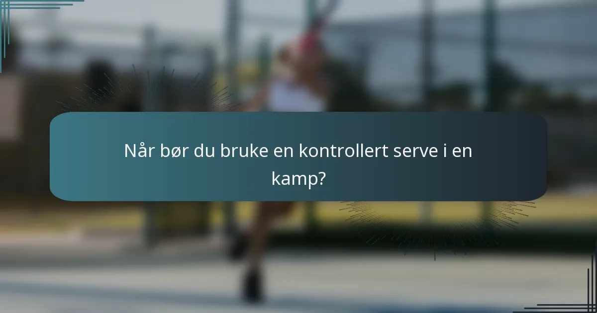 Når bør du bruke en kontrollert serve i en kamp?